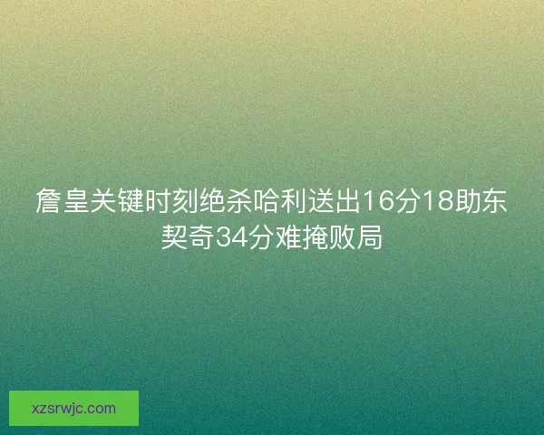詹皇关键时刻绝杀哈利送出16分18助东契奇34分难掩败局