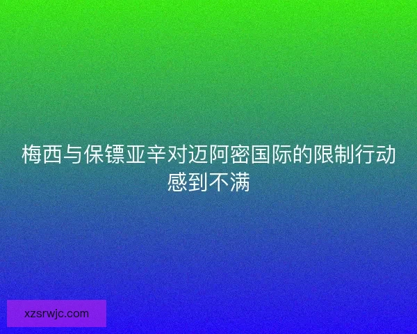 梅西与保镖亚辛对迈阿密国际的限制行动感到不满