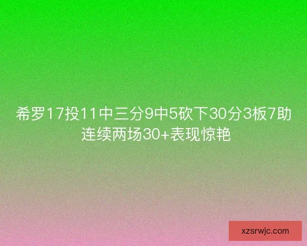 希罗17投11中三分9中5砍下30分3板7助 连续两场30+表现惊艳