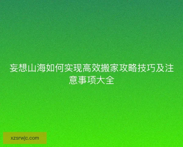 妄想山海如何实现高效搬家攻略技巧及注意事项大全