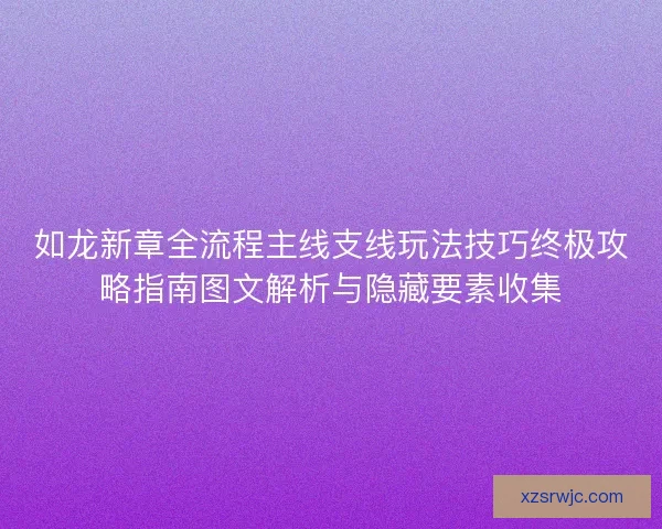 如龙新章全流程主线支线玩法技巧终极攻略指南图文解析与隐藏要素收集