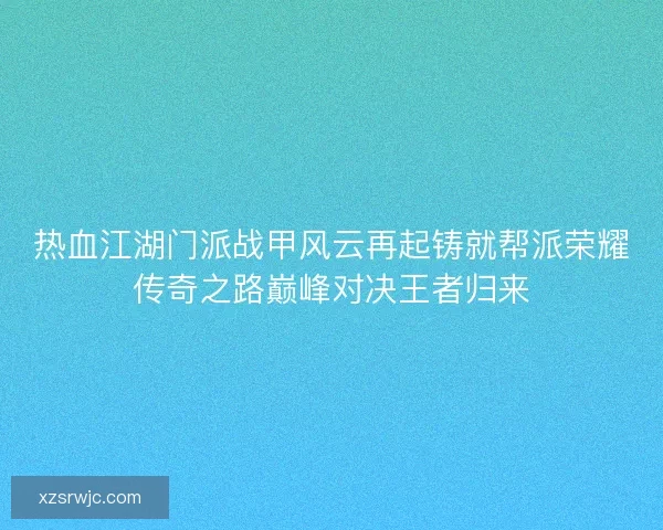 热血江湖门派战甲风云再起铸就帮派荣耀传奇之路巅峰对决王者归来