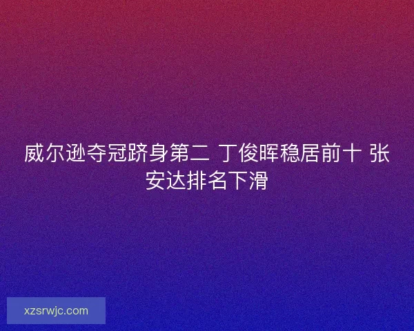 威尔逊夺冠跻身第二 丁俊晖稳居前十 张安达排名下滑
