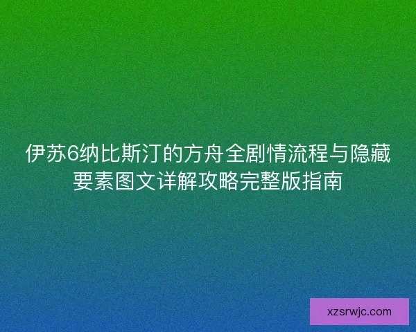 伊苏6纳比斯汀的方舟全剧情流程与隐藏要素图文详解攻略完整版指南