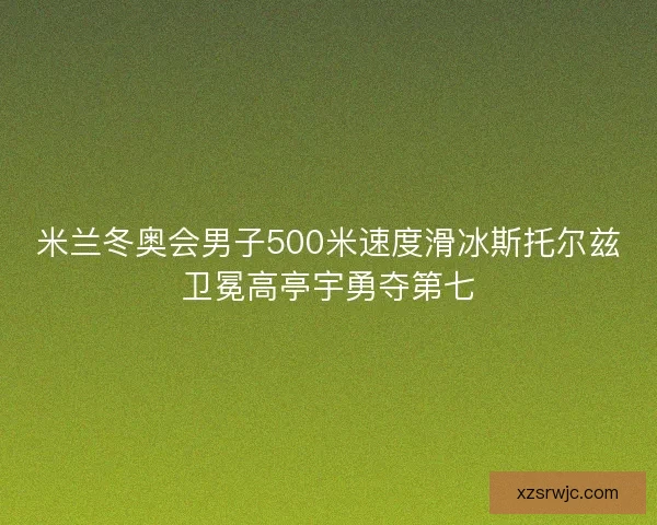 米兰冬奥会男子500米速度滑冰斯托尔兹卫冕高亭宇勇夺第七