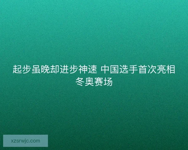 起步虽晚却进步神速 中国选手首次亮相冬奥赛场