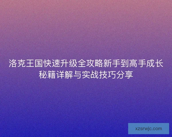 洛克王国快速升级全攻略新手到高手成长秘籍详解与实战技巧分享