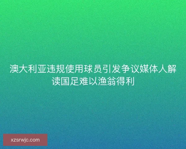 澳大利亚违规使用球员引发争议媒体人解读国足难以渔翁得利
