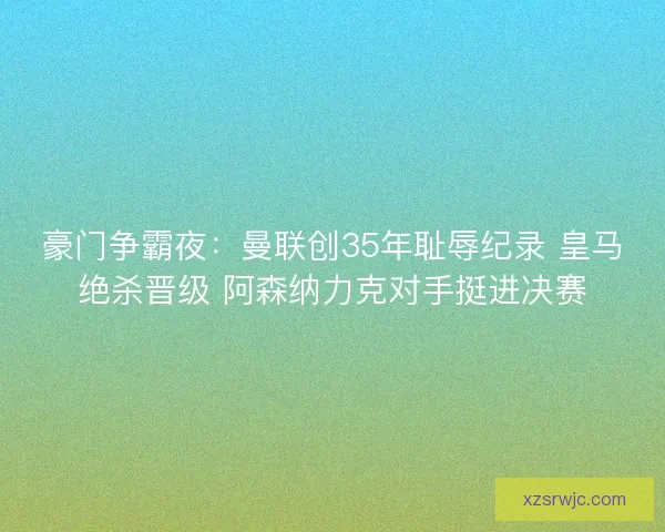 豪门争霸夜：曼联创35年耻辱纪录 皇马绝杀晋级 阿森纳力克对手挺进决赛