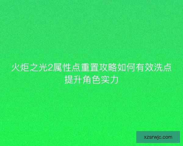 火炬之光2属性点重置攻略如何有效洗点提升角色实力
