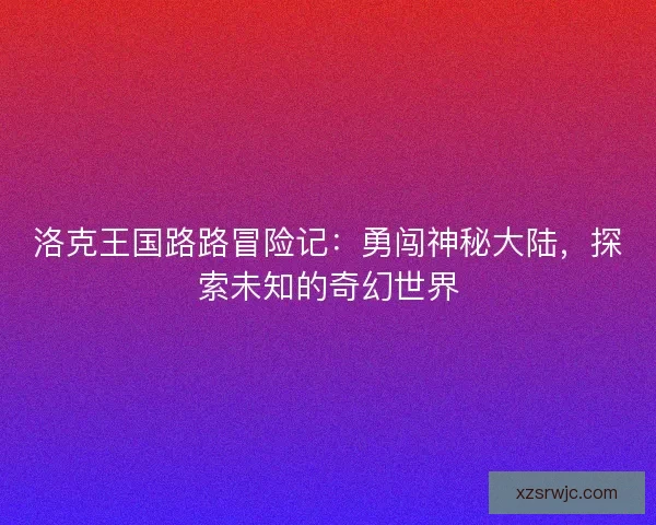 洛克王国路路冒险记：勇闯神秘大陆，探索未知的奇幻世界