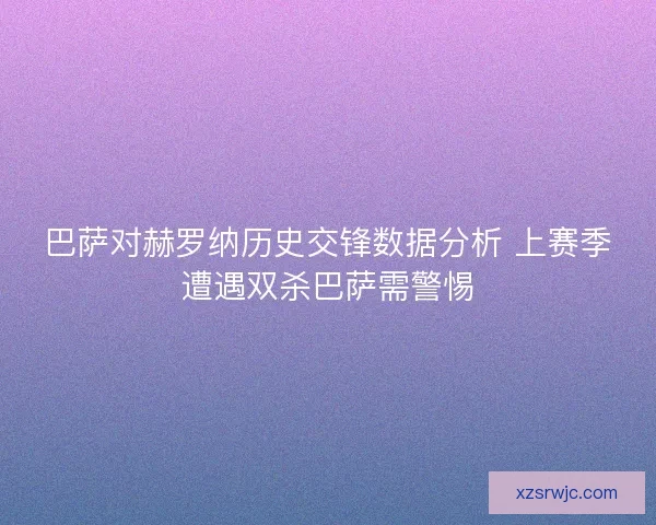 巴萨对赫罗纳历史交锋数据分析 上赛季遭遇双杀巴萨需警惕