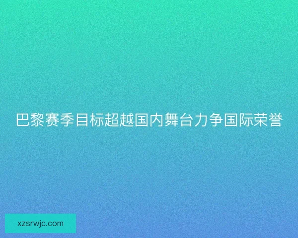 巴黎赛季目标超越国内舞台力争国际荣誉