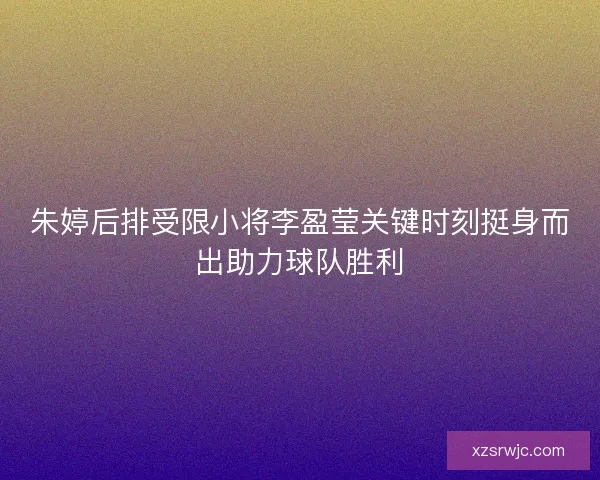 朱婷后排受限小将李盈莹关键时刻挺身而出助力球队胜利