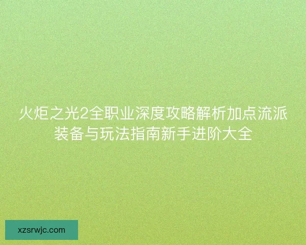 火炬之光2全职业深度攻略解析加点流派装备与玩法指南新手进阶大全